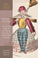 Patriotism by Proxy: The Civil War Draft and the Cultural Formation of Citizen-Soldiers, 1863-1865 0198863675 Book Cover