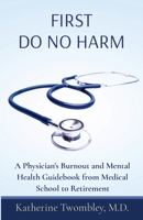 First Do No Harm: A Physician's Burnout and Mental Health Guidebook from Medical School to Retirement B0CT6CN3B8 Book Cover