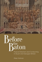 Before the Baton: Musical Direction and Conducting in Stuart and Georgian Britain Musical Direction and Conducting in Stuart and Georgian Britain Musical Direction and Conducting in Stuart and Georgia 1783274565 Book Cover