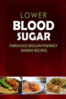 Lower Blood Sugar - Fabulous Insulin-Friendly Dinner Recipes: Grain-Free, Sugar-Free Cookbook for Healthy Blood Sugar Levels 1500799084 Book Cover