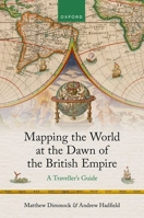 Mapping the World at the Dawn of the British Empire: A Traveller's Guide 0198942516 Book Cover