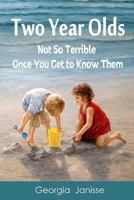 Two Year Olds - Not SoTerrible Once You Get to Know Them 1482376423 Book Cover