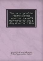 The Transcript of the Registers of the United Parishes of S. Mary Woolnoth and S. Mary Woolchurch Haw 1165165430 Book Cover