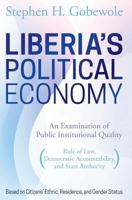 Liberia's Political Economy: An Examination of Public Institutional Quality (Rule of Law, Democratic Accountability, and State Authority) Based on Citizens' Ethnic, Residence, and Gender Status 1457550776 Book Cover