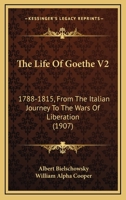 The Life Of Goethe V2: 1788-1815, From The Italian Journey To The Wars Of Liberation 1165942372 Book Cover