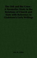 The Orb and the Cross - A Normative Study in the Relations of Church and State with Reference to Gladstone's Early Writings 1406788813 Book Cover
