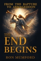 The End Begins, From the Rapture to Armageddon B0GRMY3XV4 Book Cover