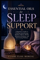 Essential Oils for Sleep Support: A Beginner’s Guide to Calming Aromatherapy, Bedtime Diffuser Blends, Relaxation Routines, and Safe Evening Wellness (Essential Oils Made Safe and Simple) B0H9W4G8HQ Book Cover