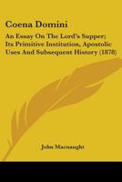 Coena Domini: An Essay on the Lord's Supper: Its Primitive Institution Apostolic Uses and Subsequent History 0548700184 Book Cover