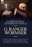 The Collected Supernatural and Weird Fiction of G. Ranger Wormser: Fourteen Short Stories of the Strange and Unusual Including 'The Devil's Leap', ... 'The Effigy' and 'The Wood of Living Trees' 1918436002 Book Cover