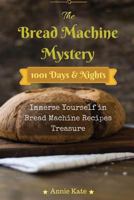 The Bread Machine Mystery: 1001 Days and Nights Immerse Yourself in Bread Machine Recipes Treasure 1537352172 Book Cover