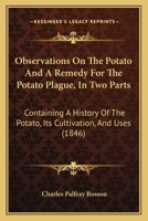 Observations On The Potato And A Remedy For The Potato Plague, In Two Parts: Containing A History Of The Potato, Its Cultivation, And Uses 0548883394 Book Cover