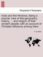 India and the Hindoos; being a popular view of the geography, history, ... and religion of that ancient people; with an account of Christian Missions among them. 1241160236 Book Cover