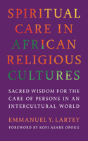 Spiritual Care in African Religious Cultures : Sacred Wisdom for the Care of Persons in an Intercultural World 1647126916 Book Cover