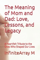 The Meaning of Mom and Dad: Love, Lessons, and Legacy: A Heartfelt Tribute to the Ones Who Shaped Our Lives B0FP57PD8P Book Cover