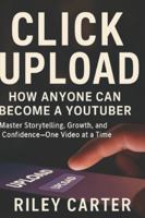 CLICK UPLOAD: How Anyone Can Become a YouTuber: Master Storytelling, Growth, and Confidence—One Video at a Time B0G52TTSNG Book Cover