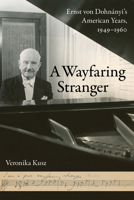 A Wayfaring Stranger: Ernst von Dohnányi's American Years, 1949-1960 0520301838 Book Cover