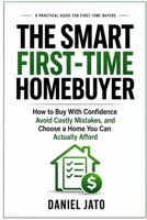 The Smart First-Time Homebuyer: How to Buy With Confidence, Avoid Costly Mistakes, and Choose a Home You Can Actually Afford B0GXW9YNRW Book Cover