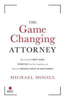 The Game Changing Attorney: How to Land the Best Cases, Stand Out from Your Competition, and Become the Obvious Choice in Your Market 1544512511 Book Cover