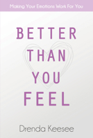 Better Than You Feel: Making Your Emotions Work for You 0972903585 Book Cover