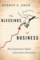 The Blessings of Business: How Corporations Shaped Conservative Christianity 0199927979 Book Cover