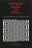 Aboriginal Peoples and Politics: The Indian Land Question in British Columbia, 1849-1989 0774803479 Book Cover