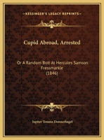 Cupid Abroad, Arrested: Or A Random Bolt At Hercules Samson Fressmarkle 1175489182 Book Cover