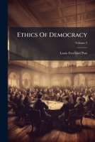 Ethics Of Democracy: A Series Of Optimistic Essays On The Natural Laws Of Human Society, Volume 3... 1278982205 Book Cover