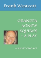 GRANDPA AGNEW SQUIRES ~ A PLAY: A SHORT ONE ACT 1998350169 Book Cover