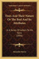 Trees and Their Nature; or, The Bud and Its Attributes: In a Series of Letters to His Sons 1165787806 Book Cover