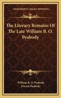 The Literary Remains of the Late William B. O. Peabody 0548403392 Book Cover