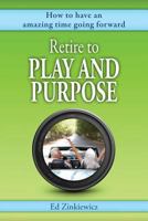 Retire to Play and Purpose: How to Have an Amazing Time Going Forward 0988662221 Book Cover