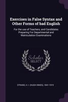 Exercises in False Syntax and Other Forms of bad English: For the use of Teachers, and Candidates Preparing For Departmental and Matriculation Examinations 1379191009 Book Cover