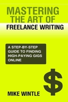 MASTERING THE ART OF FREELANCE WRITING: A STEP-BY-STEP GUIDE TO FINDING HIGH-PAYING GIGS ONLINE. B0C1JGPMK8 Book Cover