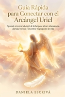 Guía Rápida para conectar con el Arcángel Uriel: Aprende a invocar al ángel de la luz para atraer abundancia, claridad mental y encontrar tu propósito ... Rápidas de Espiritualidad) (Spanish Edition) B0H1PZKR22 Book Cover