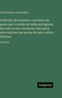 Collecção de tratados e concertos de pazes que o estado da India portugueza fez com os reis e senhores com quem teve relações nas partes da Asia e Africa Oriental: Tomo XI 3563943532 Book Cover