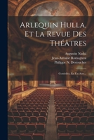 Arlequin Hulla, Et La Revue Des Théâtres: Comédies, En Un Acte... 1021225649 Book Cover