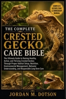 THE COMPLETE CRESTED GECKO CARE BIBLE: The Ultimate Guide to Raising Healthy, Active, and Thriving Crested Geckos Through Proper Habitat Setup, ... Understanding, and Responsible Long-Term Care B0H598V63G Book Cover