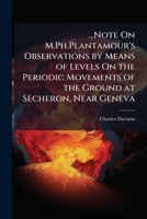 ...Note On M.Ph.Plantamour's Observations by Means of Levels On the Periodic Movements of the Ground at Sècheron, Near Geneva 1144041716 Book Cover