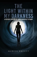 The Light Within My Darkness: A Revised Version of From Darkness to Dawn 1637673752 Book Cover