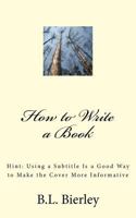 How to Write a Book: Hint: Using a B029 Is a Good Way to Make the Cover More Informative 1523459336 Book Cover