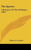 The Spotter: A Romance Of The Oil Region 0548580421 Book Cover