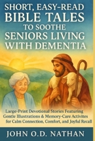 SHORT, EASY-READ BIBLE TALES TO SOOTHE SENIORS LIVING WITH DEMENTIA: Large-Print Devotional Stories Featuring Gentle Illustrations & Memory-Care Activities for Calm Connection and Joyful Recall B0FLYDNZNC Book Cover
