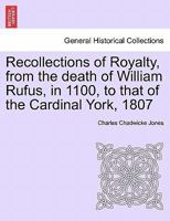 Recollections of Royalty, from the death of William Rufus, in 1100, to that of the Cardinal York, 1807 1241422354 Book Cover