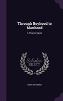 Through Boyhood to Manhood: A Plea for Ideals 0469970650 Book Cover