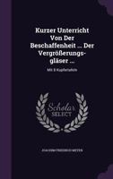 Kurzer Unterricht Von Der Beschaffenheit ... Der Vergrosserungs-Glaser ...: Mit 8 Kupfertafeln 1342602560 Book Cover