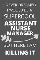 I Never Dreamed I Would Be a Supercool Assistant Nurse Manager But Here I am Killing It: Personalized Inspiring Self & Friendship Gift Item for ... Thank you, Appreciation & Exchange gifts Idea 1652018808 Book Cover