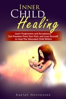 Inner Child Healing: Learn Forgiveness and Acceptance, Get Freedom From Your Past, and Love Yourself to Heal The Wounded Child Within B086L71L7C Book Cover