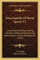 Encyclopedia Of Rural Sports V2: Comprising Shooting, Hunting, Coursing, Fishing, Boating, Racing, Pedestrianism, Cricket, Baseball, Etc. 1437367380 Book Cover