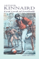 Arthur Kinnaird: First Lord of Football B085HMV4CS Book Cover